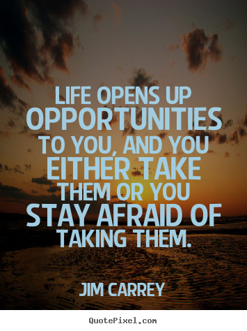 Quote about life - Life opens up opportunities to you, and you either take them or you stay..