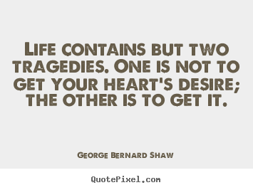 Life contains but two tragedies. one is not to get your.. George Bernard Shaw popular life quotes