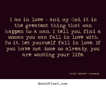 David Herbert Lawrence picture quotes - I am in love - and, my god, it is the greatest thing that.. - Life quotes