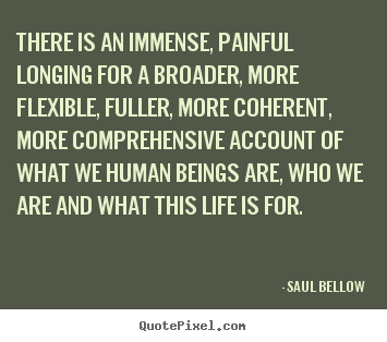 Quotes about life - There is an immense, painful longing for a broader, more flexible,..