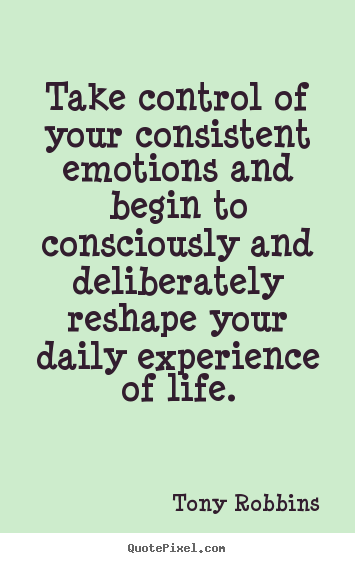 Take control of your consistent emotions and.. Tony Robbins good life quotes