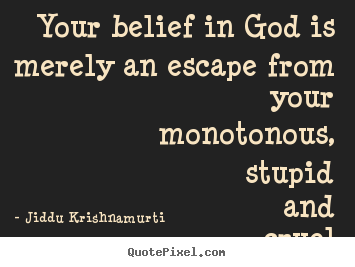 Sayings about life - Your belief in god is merely an escape from your monotonous,..
