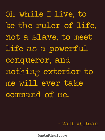 Life quotes - Oh while i live, to be the ruler of life, not a slave, to meet..