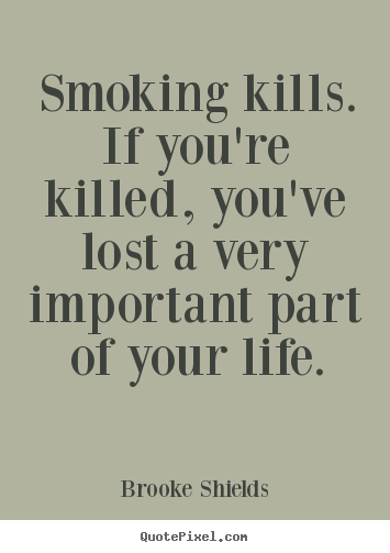 Quote about life - Smoking kills. if you're killed, you've lost a very important part..