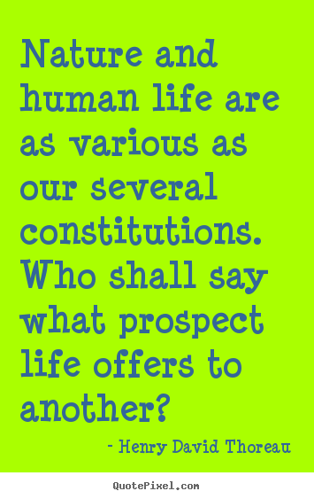 Nature and human life are as various as our several constitutions... Henry David Thoreau famous life quote
