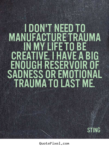 Create custom picture quotes about life - I don't need to manufacture trauma in my life to be creative...