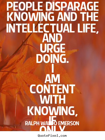 Ralph Waldo Emerson image quotes - People disparage knowing and the intellectual life, and urge.. - Life quote