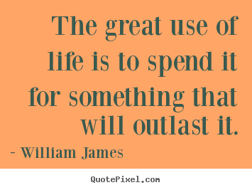Life quote - The great use of life is to spend it for something..