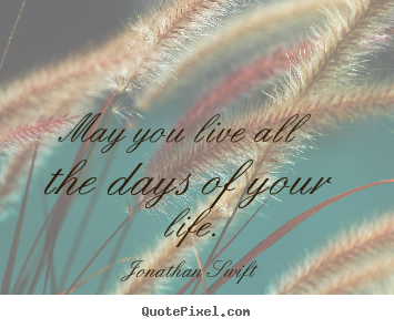 Jonathan Swift picture quotes - May you live all the days of your life. - Life quotes