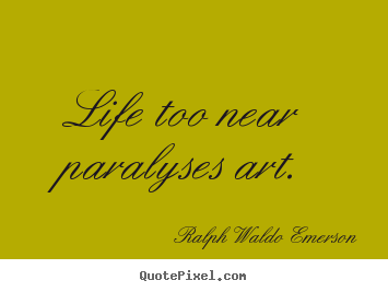 Ralph Waldo Emerson image quotes - Life too near paralyses art. - Life quotes