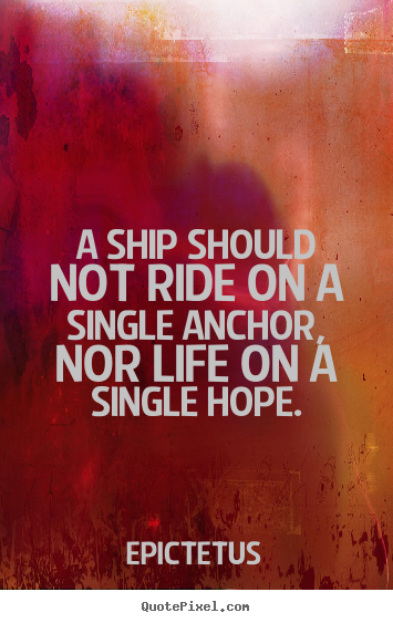 Customize picture quotes about life - A ship should not ride on a single anchor, nor life on a single..
