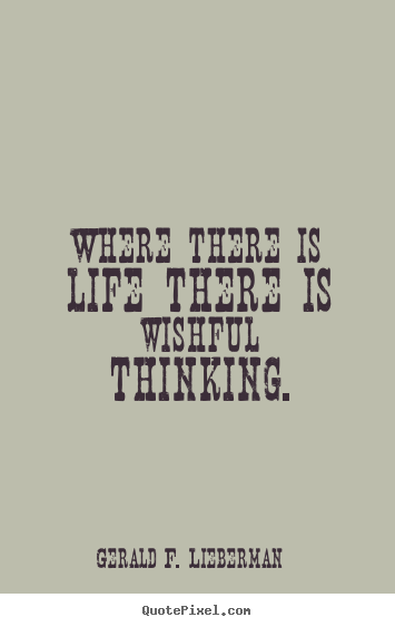 Gerald F. Lieberman picture quotes - Where there is life there is wishful thinking. - Life quotes