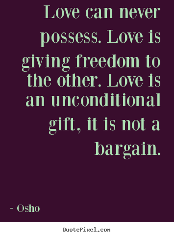 Quotes about life - Love can never possess. love is giving freedom..