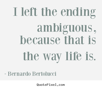 Bernardo Bertolucci picture sayings - I left the ending ambiguous, because that is the way life.. - Life quotes