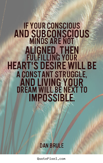 If your conscious and subconscious minds are not aligned, then.. Dan Brule greatest life quote