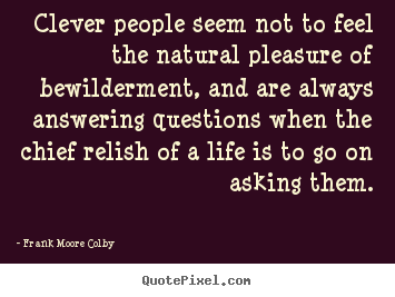 Life quotes - Clever people seem not to feel the natural pleasure of..