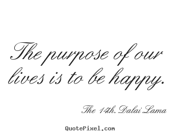 Life quotes - The purpose of our lives is to be happy.