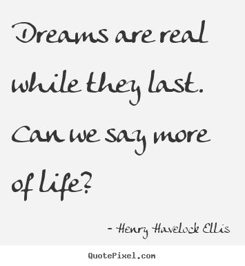 Henry Havelock Ellis picture quotes - Dreams are real while they last. can we say.. - Life sayings