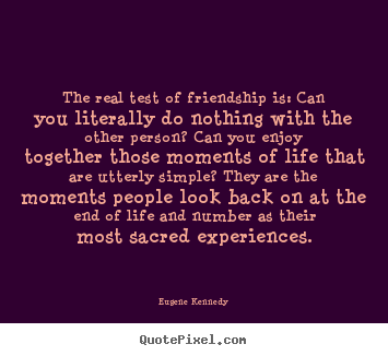 Life quotes - The real test of friendship is: can you literally do nothing with..