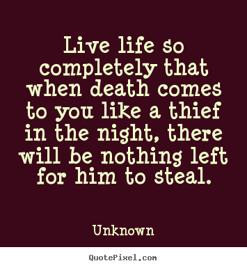 Live life so completely that when death comes to you like a thief.. Unknown  life quote