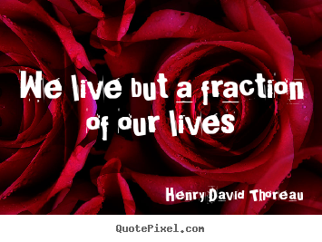 We live but a fraction of our lives Henry David Thoreau  life quotes