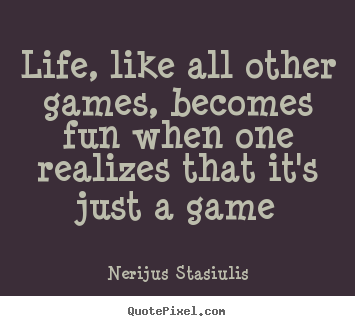 Life quote - Life, like all other games, becomes fun when one realizes..