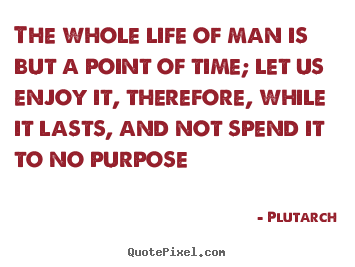 Quotes about life - The whole life of man is but a point of time; let us enjoy it,..