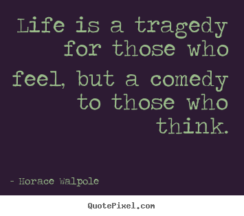 Horace Walpole poster quotes - Life is a tragedy for those who feel, but a.. - Life quotes