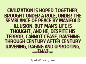 William Butler Yeats picture quotes - Civilization is hoped together, brought under a.. - Life quotes