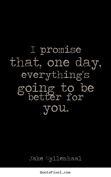 Life quotes - I promise that, one day, everything's going to be better..