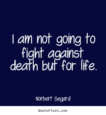 Norbert Segard image quotes - I am not going to fight against death but for life. - Life quotes