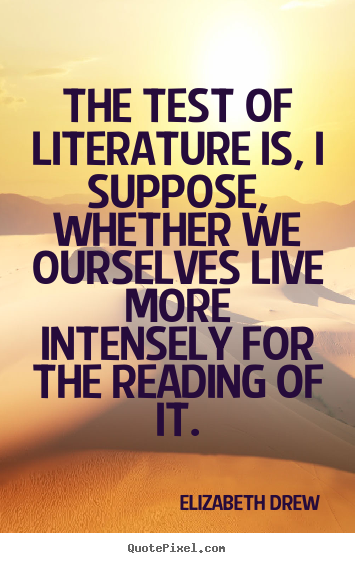 Quotes about life - The test of literature is, i suppose, whether we ourselves..