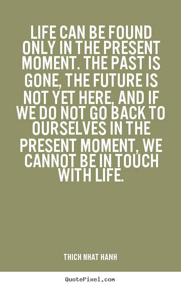 Make custom picture quotes about life - Life can be found only in the present moment. the past is gone, the..