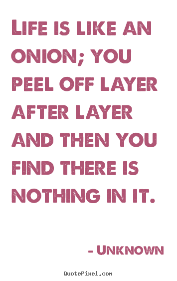 Make poster quotes about life - Life is like an onion; you peel off layer after layer and then you..