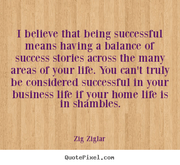 Zig Ziglar picture quotes - I believe that being successful means having a balance.. - Life quotes