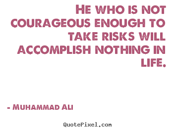 Life quotes - He who is not courageous enough to take risks..