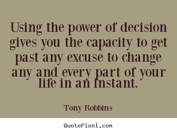 Make personalized picture quotes about life - Using the power of decision gives you the capacity to get past any excuse..