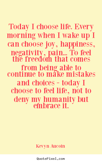 Sayings about life - Today i choose life. every morning when i wake up i can choose joy,..
