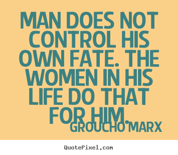Groucho Marx picture quotes - Man does not control his own fate. the women.. - Life quote