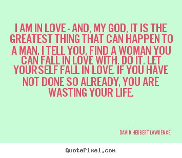 David Herbert Lawrence picture quote - I am in love - and, my god, it is the greatest.. - Life quote