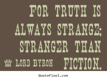 Diy picture quotes about life - For truth is always strange; stranger than fiction.