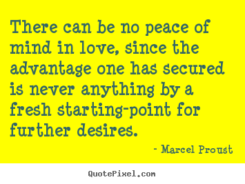 There can be no peace of mind in love, since the advantage one.. Marcel Proust top life sayings