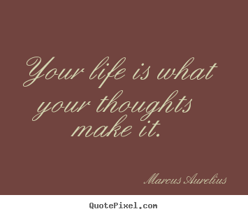 Sayings about life - Your life is what your thoughts make it.