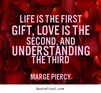 Life is the first gift, love is the second, and understanding.. Marge Piercy greatest life quotes