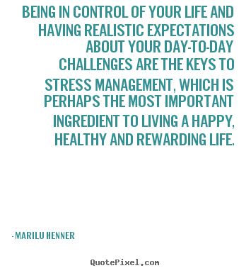Being in control of your life and having realistic expectations.. Marilu Henner good life quotes