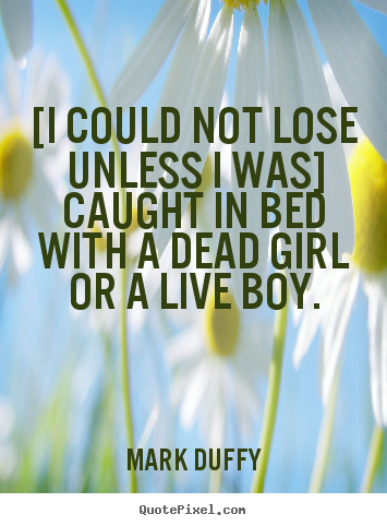 Quote about life - [i could not lose unless i was] caught in bed with a dead girl or a live..