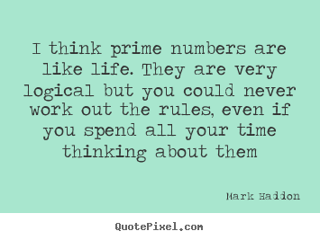 Mark Haddon picture quote - I think prime numbers are like life. they are very logical but.. - Life quotes