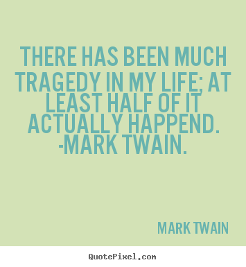 Mark Twain picture quotes - There has been much tragedy in my life; at least half.. - Life sayings