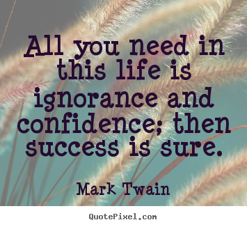 Make picture quotes about life - All you need in this life is ignorance and confidence; then success..