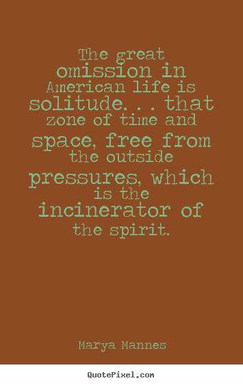 Marya Mannes picture quotes - The great omission in american life is solitude... - Life quote